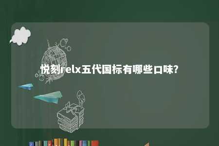 悦刻relx五代国标有哪些口味�？ 